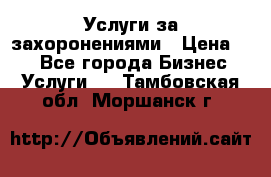 Услуги за захоронениями › Цена ­ 1 - Все города Бизнес » Услуги   . Тамбовская обл.,Моршанск г.